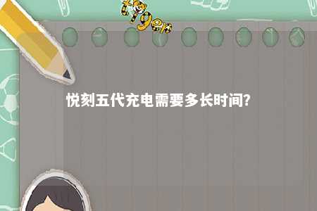 悦刻五代充电需要多长时间？ 